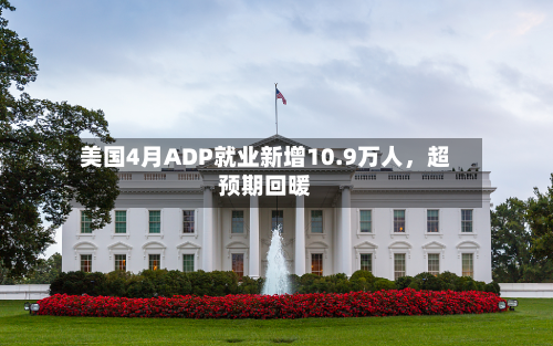 美国4月ADP就业新增10.9万人，超预期回暖-第3张图片