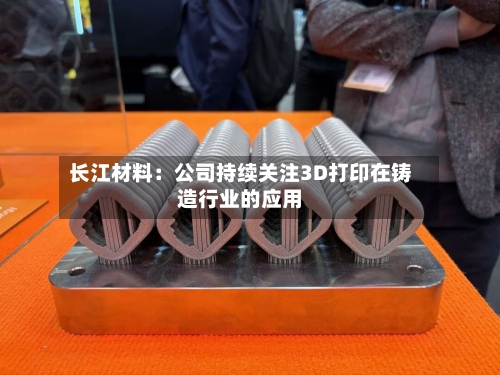 长江材料：公司持续关注3D打印在铸造行业的应用